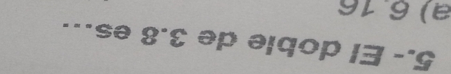 5.- El doble de 3.8 es.
a) 6.16