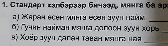 Стандарт хэлбэрээр бичээд, мянга ба ар 
а) Маран есен мянга есен зуун найм_ 
б) Гучин найман мянга долоон зуун хорь_ 
_ 
в) Χоёр зуун далан таван мянга ная