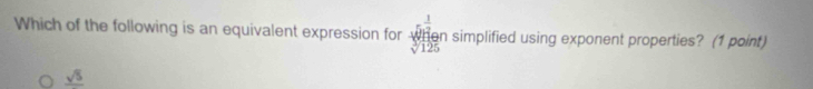 Which of the following is an equivalent expression for beginarrayr 1 u surd  1/2  an simplified using exponent properties? (1 point)
V 125
_ sqrt(5)