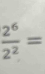  2^6/2^2 =