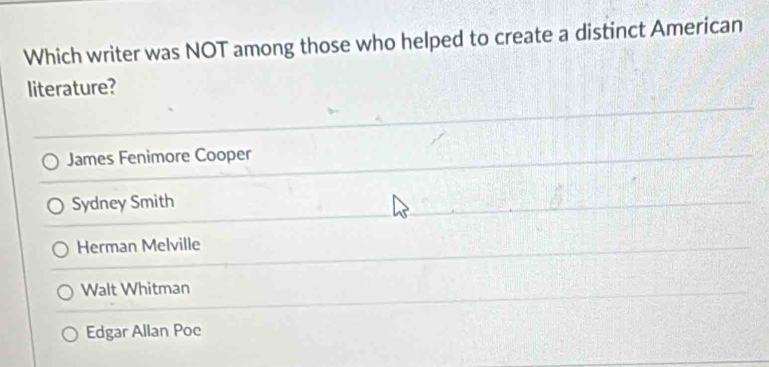 Which writer was NOT among those who helped to create a distinct American
literature?
James Fenimore Cooper
Sydney Smith
Herman Melville
Walt Whitman
Edgar Allan Poe