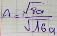 A= sqrt(8a)/sqrt(16a) 