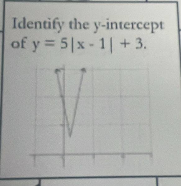 Identify the y-intercept 
of y=5|x-1|+3.