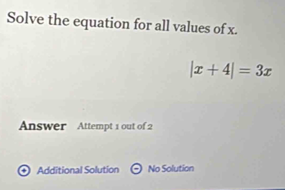 Solve the equation for all values of x.
|x+4|=3x
Answer Attempt 1 out of 2
Additional Solution No Solution