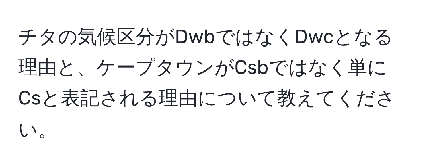 チタの気候区分がDwbではなくDwcとなる理由と、ケープタウンがCsbではなく単にCsと表記される理由について教えてください。