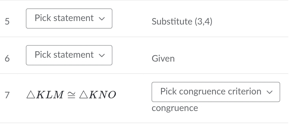 Pick statement √ 
Substitute (3,4)
6 Pick statement 
Given 
7 △ KLM≌ △ KNO
Pick congruence criterion 
congruence