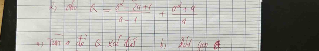 Bcho Q= (a^2-2a+1)/a-1 + (a^2+a)/a 
a, jùn a dè axq( di b) Rud gon