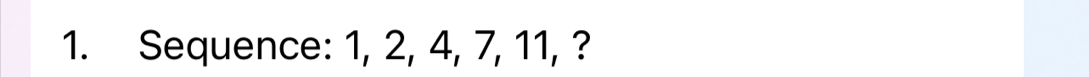 Sequence: 1, 2, 4, 7, 11, ?