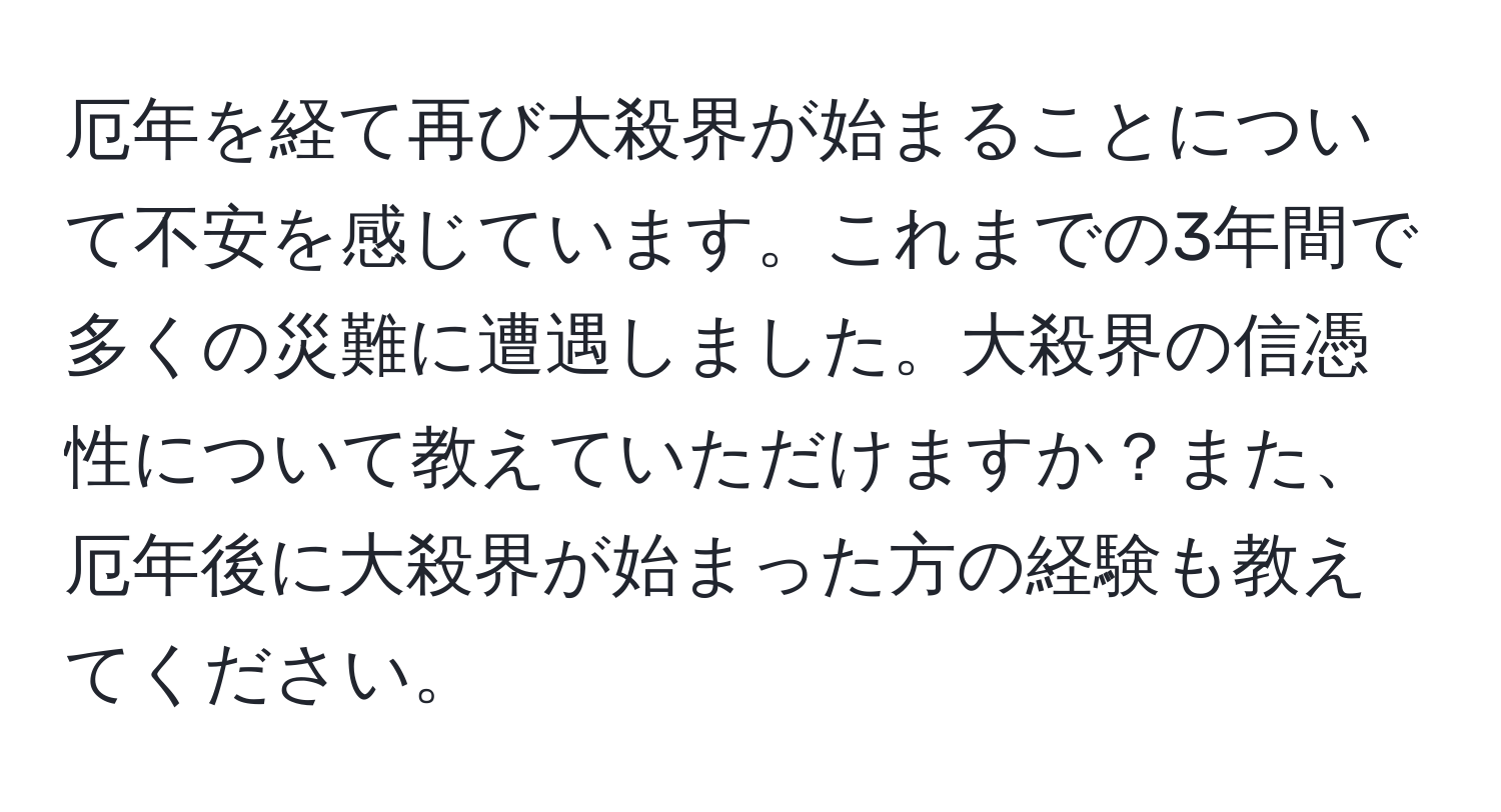 厄年を経て再び大殺界が始まることについて不安を感じています。これまでの3年間で多くの災難に遭遇しました。大殺界の信憑性について教えていただけますか？また、厄年後に大殺界が始まった方の経験も教えてください。