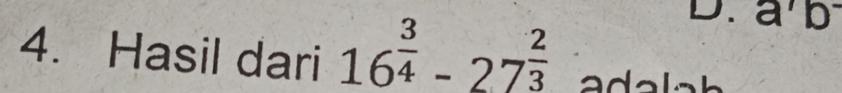 Hasil dari 16^(frac 3)4-27^(frac 2)3
D. a^7b^-