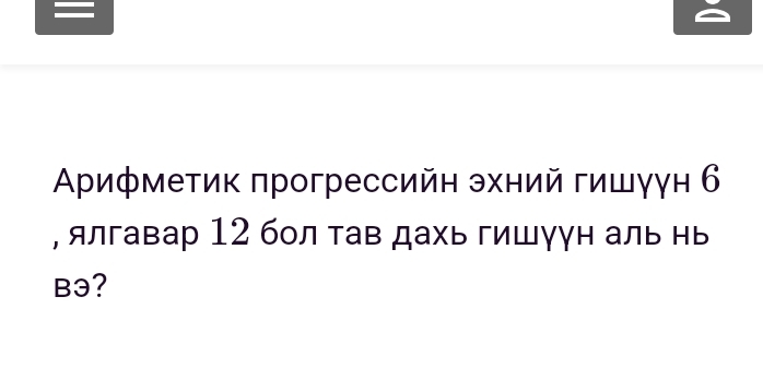 — 
Αрифметик πрогрессийн эхний гишγγн 6
, ялгавар 12 бол тав дахь гишγун аль нь 
B3?