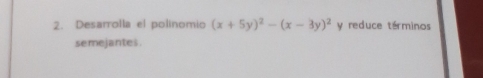 Desarrolla el polinomio (x+5y)^2-(x-3y)^2 y reduce términos
semejantes.