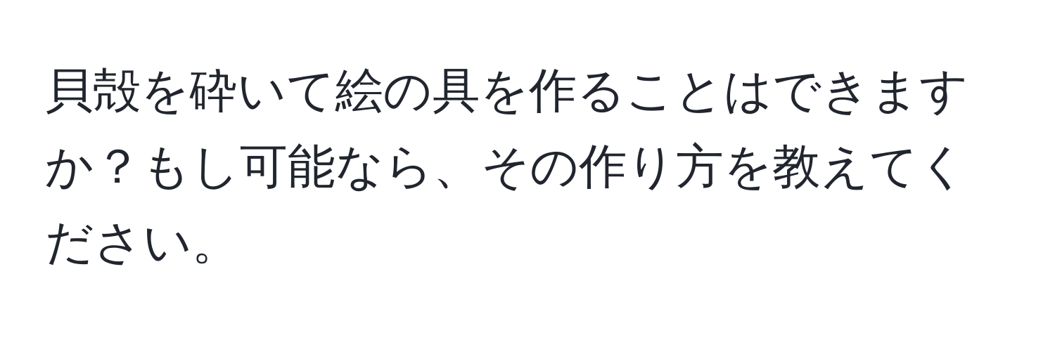 貝殻を砕いて絵の具を作ることはできますか？もし可能なら、その作り方を教えてください。