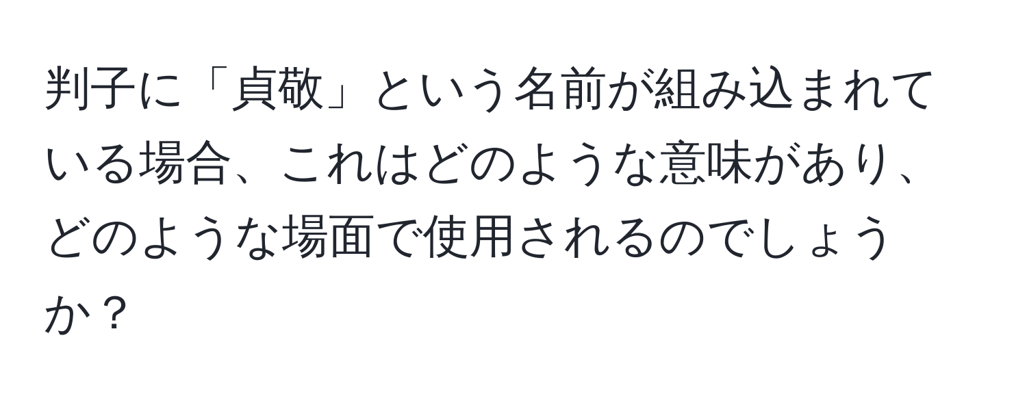 判子に「貞敬」という名前が組み込まれている場合、これはどのような意味があり、どのような場面で使用されるのでしょうか？