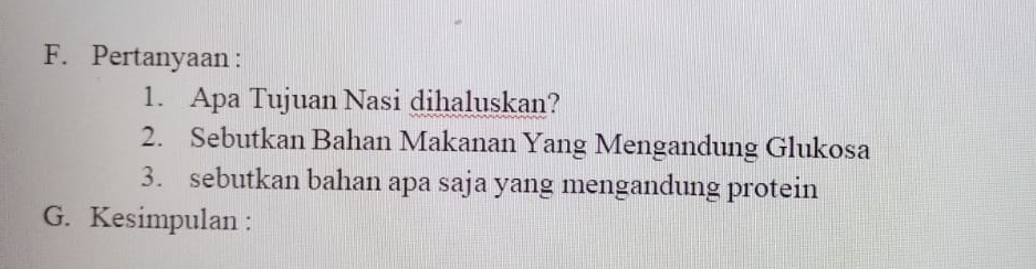 Pertanyaan: 
1. Apa Tujuan Nasi dihaluskan? 
2. Sebutkan Bahan Makanan Yang Mengandung Glukosa 
3. sebutkan bahan apa saja yang mengandung protein 
G. Kesimpulan :