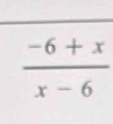  (-6+x)/x-6 