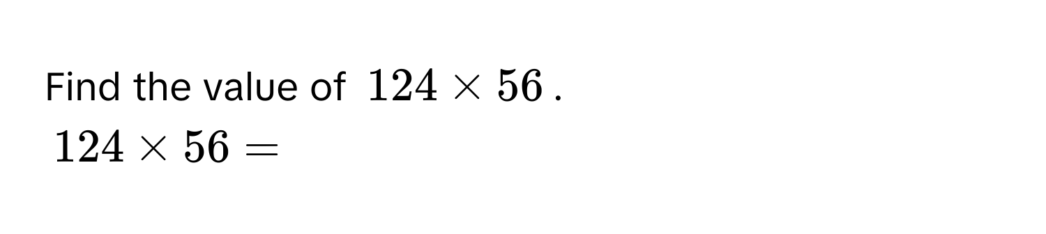 Find the value of $124 * 56$.
$124 * 56 = $