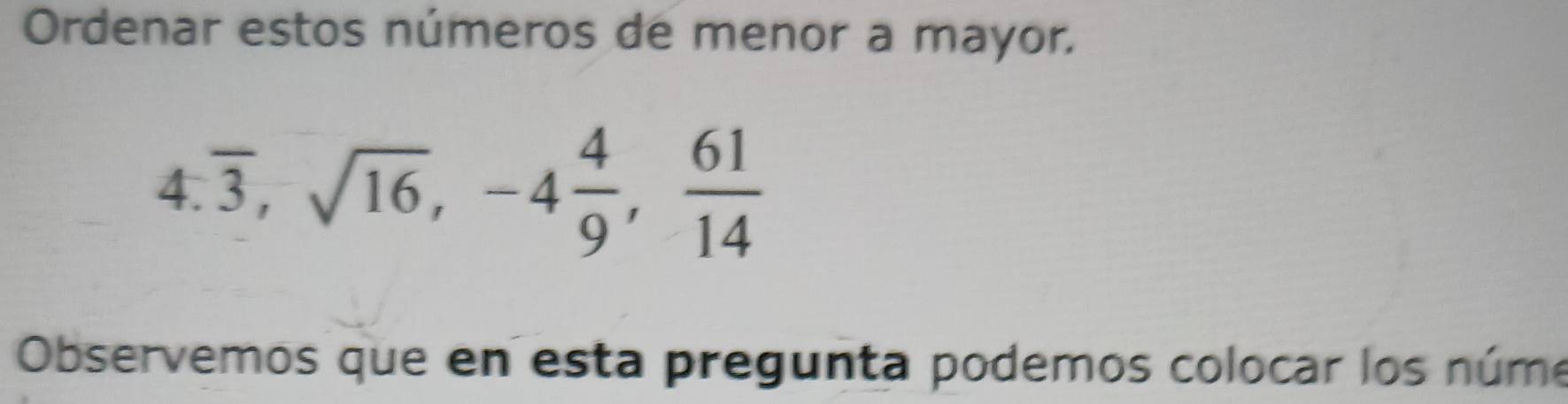 Ordenar estos números de menor a mayor.
4.overline 3, sqrt(16), -4 4/9 ,  61/14 
Observemos que en esta pregunta podemos colocar los núme