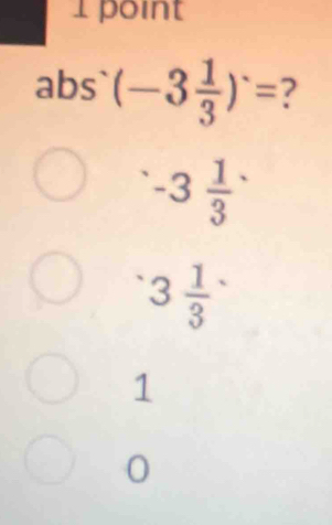 abs` (-3 1/3 )^.= ?
-3 1/3 
3 1/3 
1
0