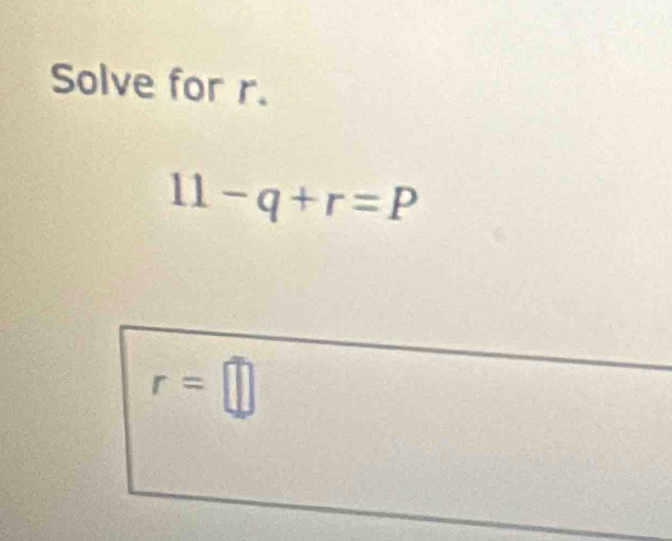 Solve for r.
11-q+r=P
r=□