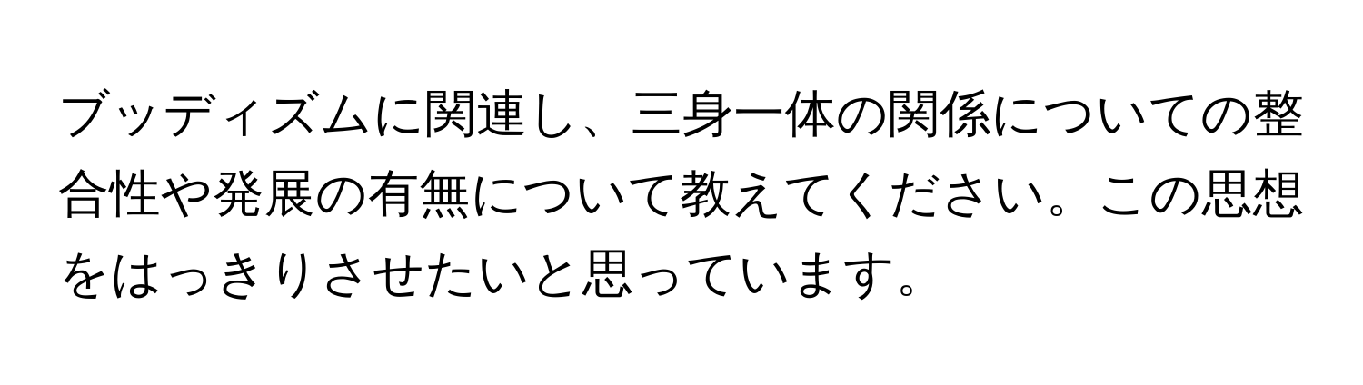 ブッディズムに関連し、三身一体の関係についての整合性や発展の有無について教えてください。この思想をはっきりさせたいと思っています。