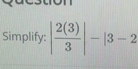 Simplify: | 2(3)/3 |-|3-2