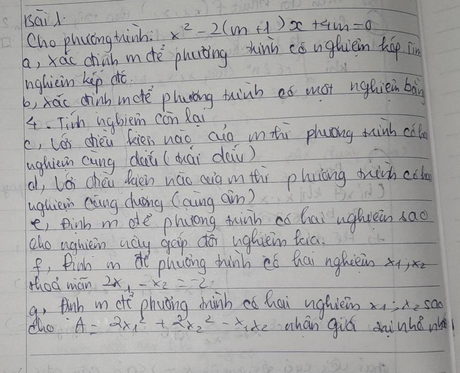 baid. 
Cho phucng tinh x^2-2(m+1)x+4m=0
a, xao chnh mdè phuting hinn cóughièin táp n 
nghiein kip dó. 
b, hāo chinh mcte phuring tuinb eó mot nguièin bàn 
4. Ticm ngbiem con Rai 
c, los chèi feien nao aǎo unti phuong minh cal 
ughiein aung dàiǔ (duái dii) 
d, ló chéu dièn náo coià mn tr phuicng which coh 
ughiein caing duōng (aing ain) 
e) tinh mde phiong minh ca hai ughiein sao 
cho ughiein ucly gep do ughie teia. 
f, Pinh m de phucing chinh có hai nghièin x_1, x_2
thod mán 2x_1-x_2=-2
a, finh mn ote phuoing winh có hai ughiein x; x_2500
tho A=2x^2_1+2x^2_2-x_1x_2 zhán giú dhinhǒ w