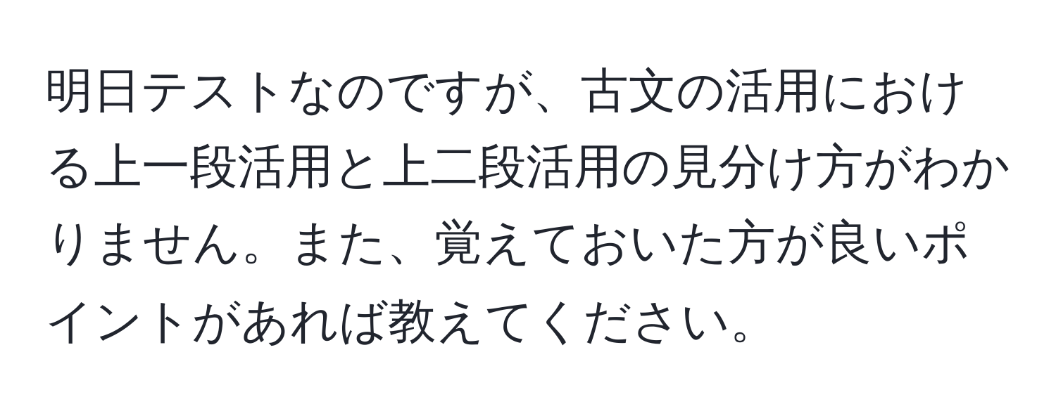 明日テストなのですが、古文の活用における上一段活用と上二段活用の見分け方がわかりません。また、覚えておいた方が良いポイントがあれば教えてください。