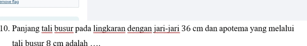 emove flag 
10. Panjang tali busur pada lingkaran dengan jari-jari 36 cm dan apotema yang melalui 
tali busur 8 cm adalah ...