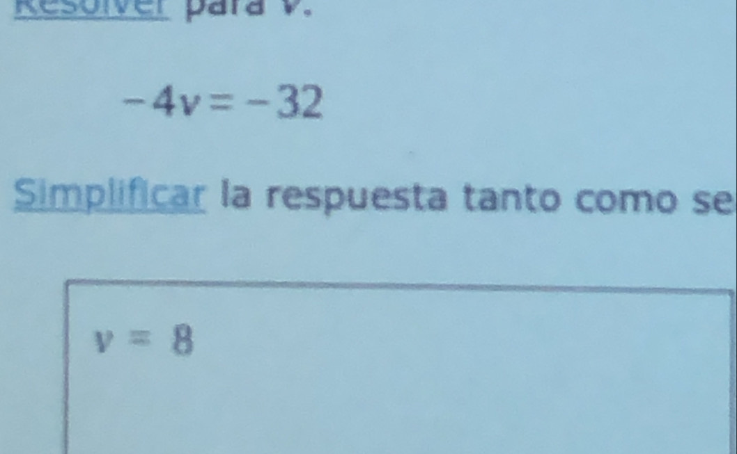 Resolver para V.
-4v=-32
Simplificar la respuesta tanto como se
v=8