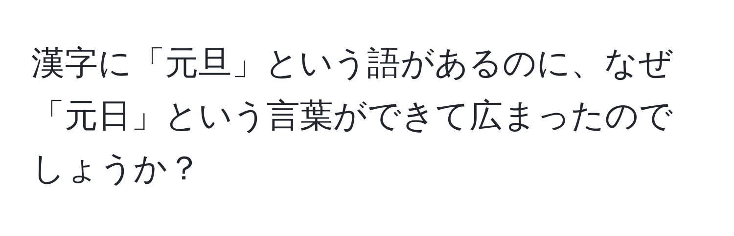 漢字に「元旦」という語があるのに、なぜ「元日」という言葉ができて広まったのでしょうか？