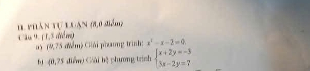 IL phân Tự LUận (8,0 điểm) 
Câu 9. (1,5 điểm) 
a) (0,75 điểm) Giải phương trình: x^2-x-2=0. 
b) (0,75 điểm) Giải hệ phương trình beginarrayl x+2y=-3 3x-2y=7endarray.