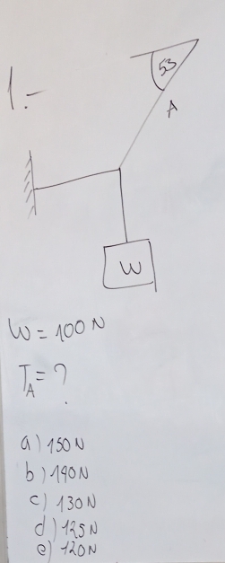 W=100N
T_A= 1
a) 150N
b) 90N
() 130N
d +5N
e) thON