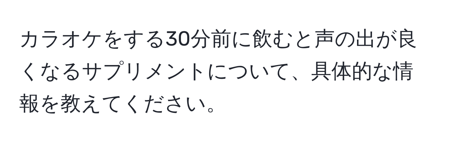 カラオケをする30分前に飲むと声の出が良くなるサプリメントについて、具体的な情報を教えてください。