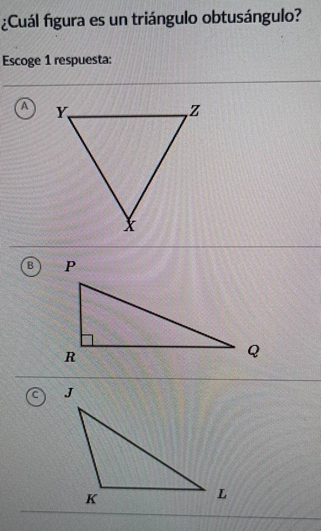 ¿Cuál figura es un triángulo obtusángulo? 
Escoge 1 respuesta: 
A 
B