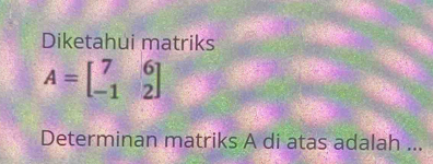 Diketahui matriks
A=beginbmatrix 7&6 -1&2endbmatrix
Determinan matriks A di atas adalah ...