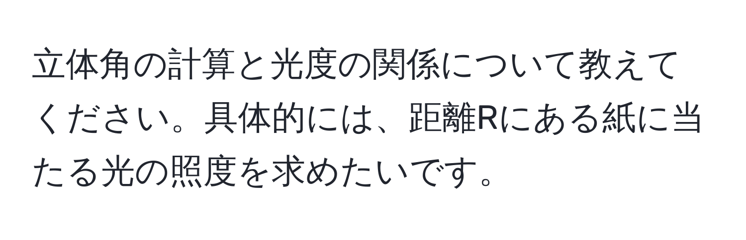 立体角の計算と光度の関係について教えてください。具体的には、距離Rにある紙に当たる光の照度を求めたいです。