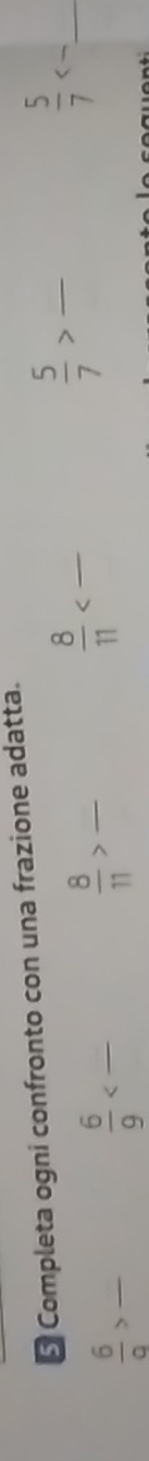Completa ogni confronto con una frazione adatta.
10
 5/7 > _ 
_  5/7 <-</tex> 
_  6/a >
 6/9 < _  overline 
 8/11 > _ - 
_  8/11 