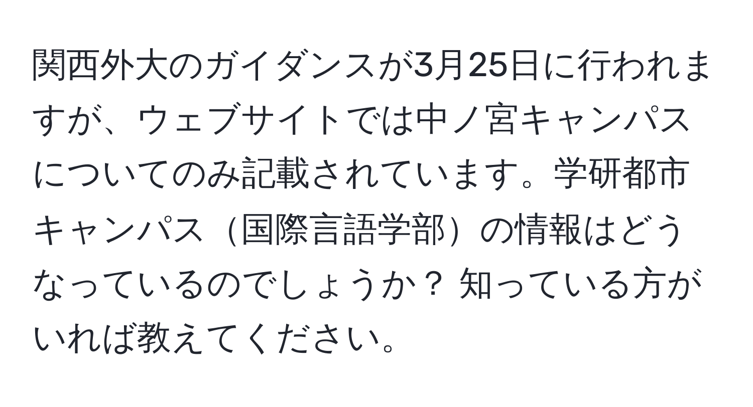 関西外大のガイダンスが3月25日に行われますが、ウェブサイトでは中ノ宮キャンパスについてのみ記載されています。学研都市キャンパス国際言語学部の情報はどうなっているのでしょうか？ 知っている方がいれば教えてください。