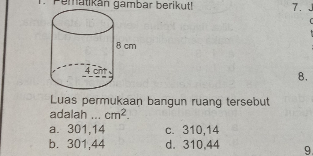 Pematikan gambar berikut!
7.
(

8.
Luas permukaan bangun ruang tersebut
adalah ... cm^2.
a. 301, 14 c. 310, 14
b. 301, 44 d. 310, 44
9