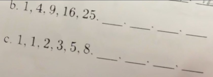 1, 4, 9, 16, 25. 
_ 
_ 
_` 
. 
_ 
. 
_ 
c. 1, 1, 2, 3, 5, 8. 
、 
_ 
_. 
_ 
、