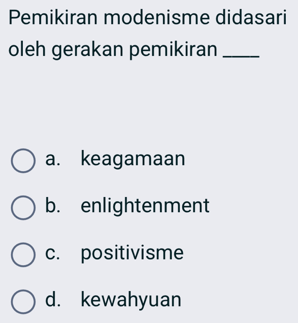 Pemikiran modenisme didasari
oleh gerakan pemikiran_
a. keagamaan
b. enlightenment
c. positivisme
d. kewahyuan