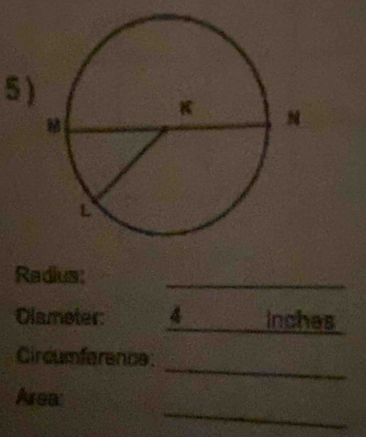 Radius: 
_ 
Olamoter: 4_ _inches 
_ 
Circumference: 
_ 
Area: