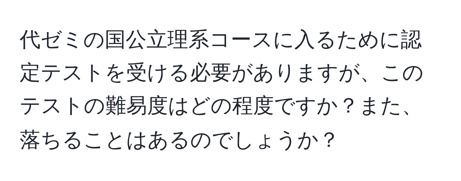 代ゼミの国公立理系コースに入るために認定テストを受ける必要がありますが、このテストの難易度はどの程度ですか？また、落ちることはあるのでしょうか？