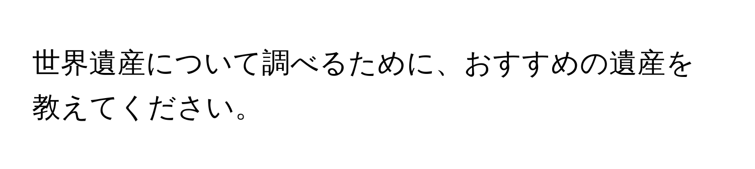 世界遺産について調べるために、おすすめの遺産を教えてください。