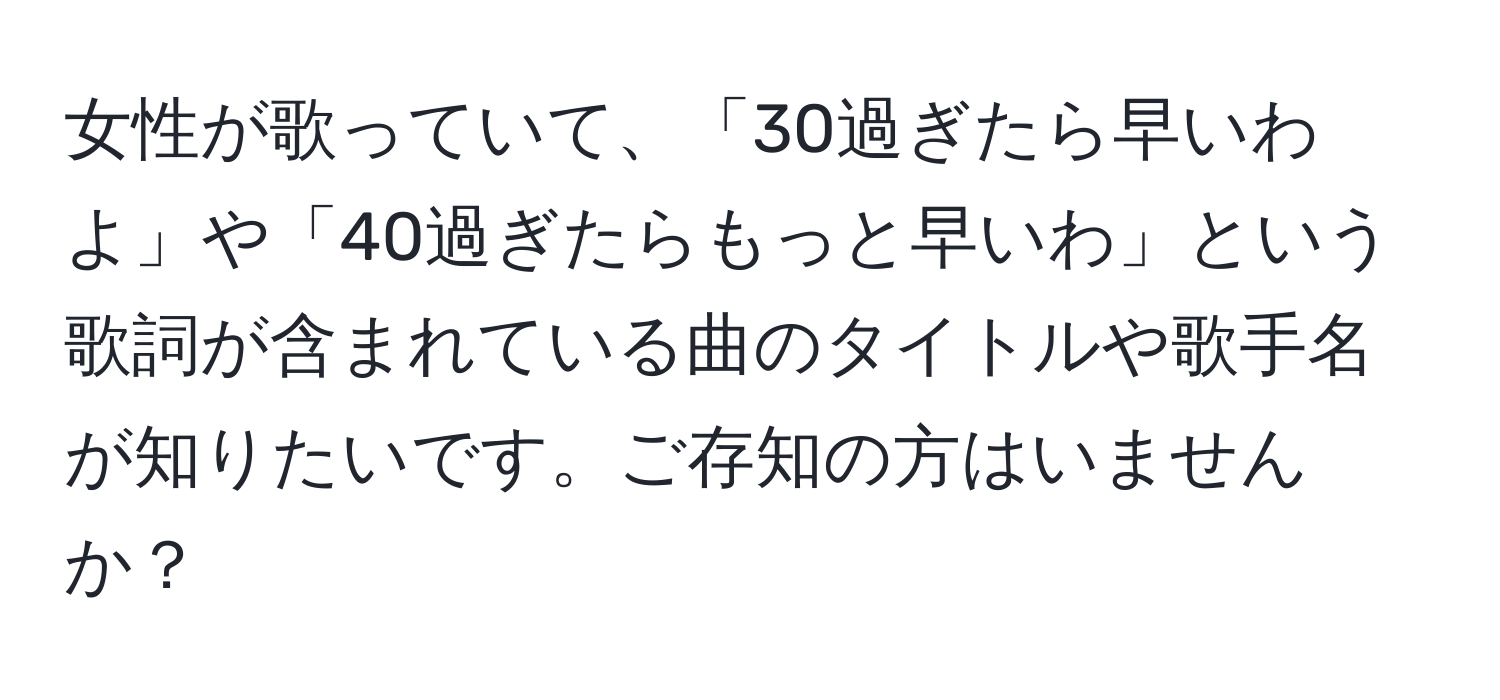 女性が歌っていて、「30過ぎたら早いわよ」や「40過ぎたらもっと早いわ」という歌詞が含まれている曲のタイトルや歌手名が知りたいです。ご存知の方はいませんか？