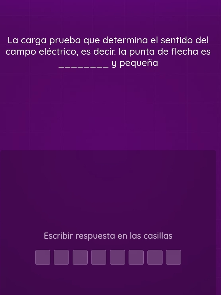 La carga prueba que determina el sentido del 
campo eléctrico, es decir. la punta de flecha es 
_y pequeña 
Escribir respuesta en las casillas