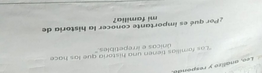 Leo, analizo y respondo. 
“Las familias tienen una historia que las hace 
únicas e irrepetibles." 
¿Por qué es importante conocer la historia de 
mi familia?