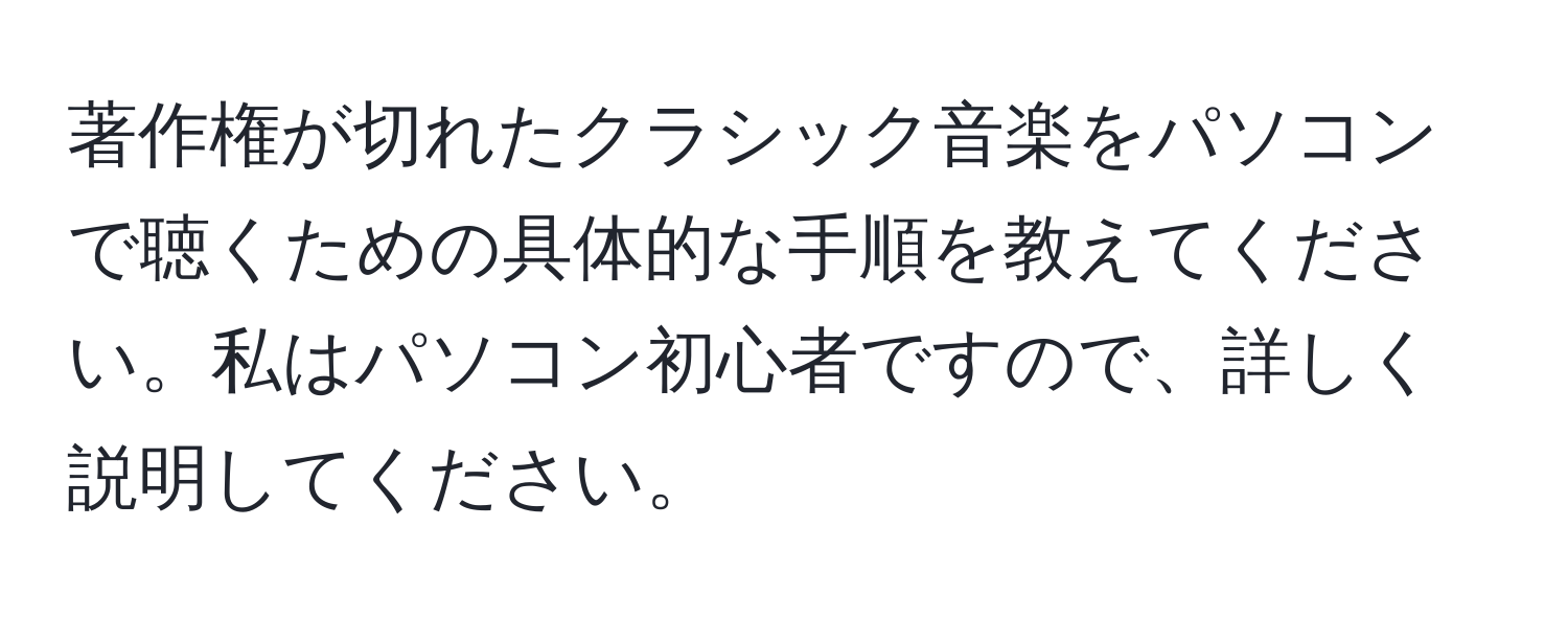 著作権が切れたクラシック音楽をパソコンで聴くための具体的な手順を教えてください。私はパソコン初心者ですので、詳しく説明してください。