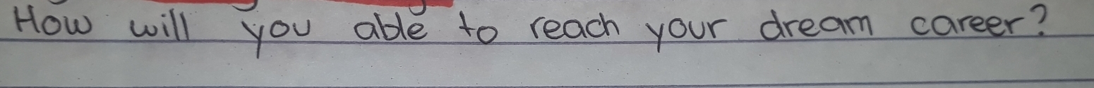 How will you able to reach your dream career?